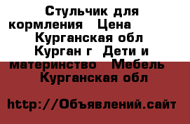 Стульчик для кормления › Цена ­ 1 600 - Курганская обл., Курган г. Дети и материнство » Мебель   . Курганская обл.